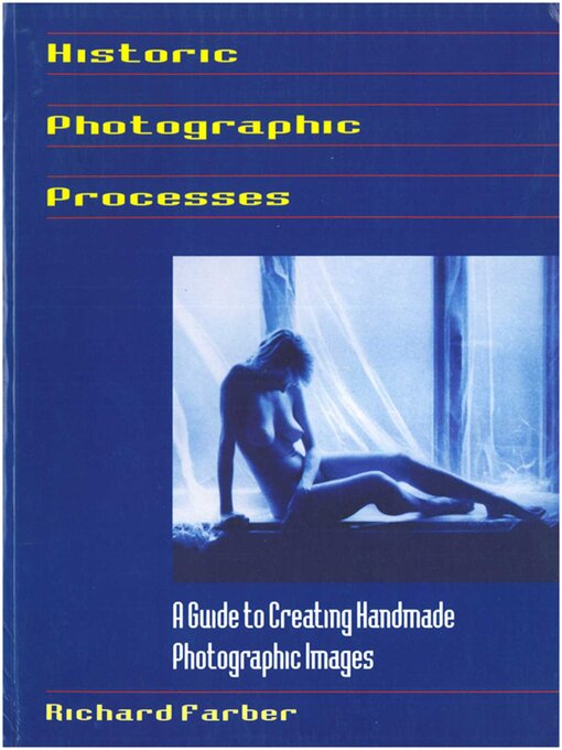Title details for Historic Photographic Processes: a Guide to Creating Handmade Photographic Images by Richard Farber - Wait list
